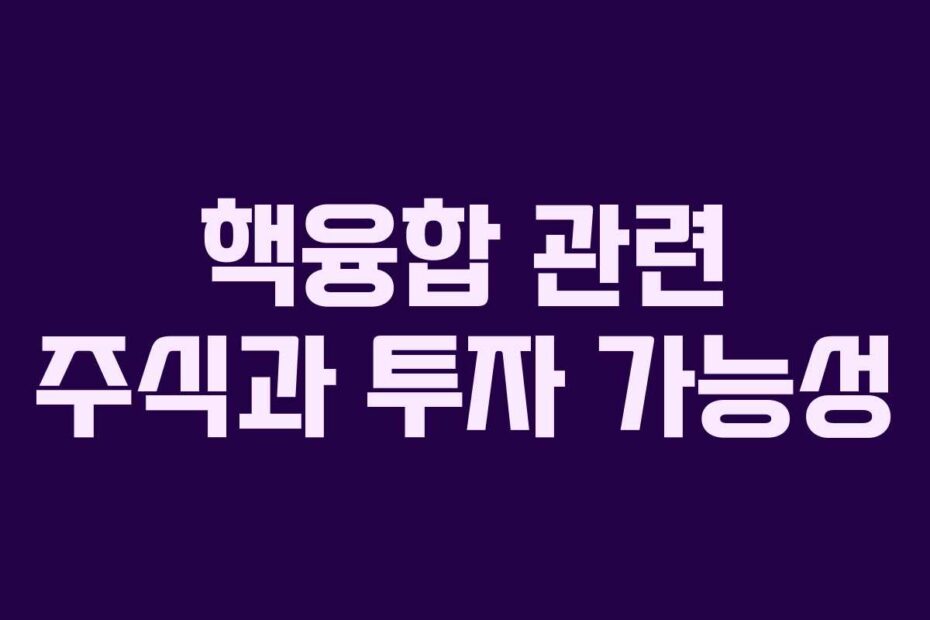 핵융합 관련 주식과 투자 가능성