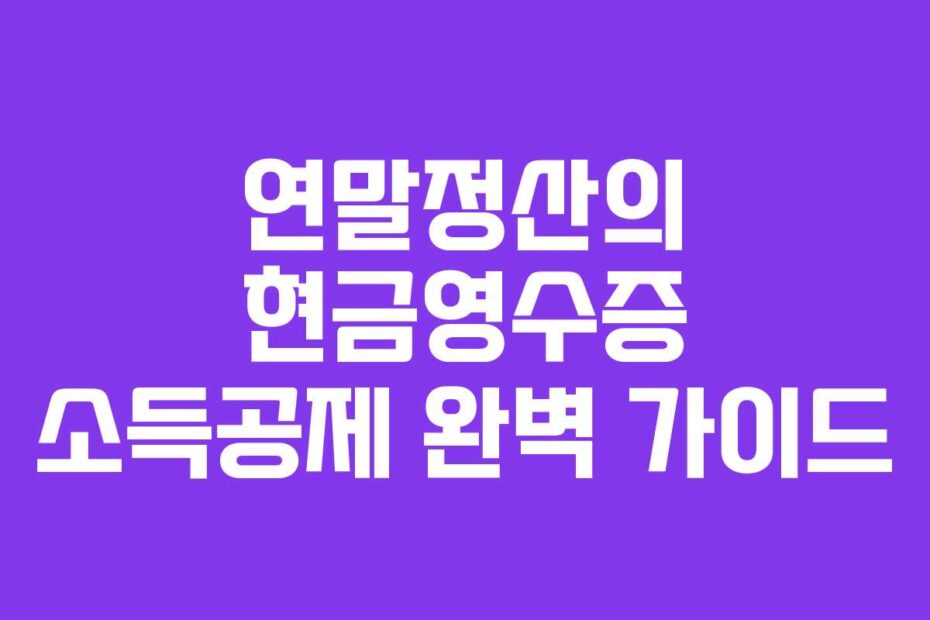 연말정산의 현금영수증 소득공제 완벽 가이드