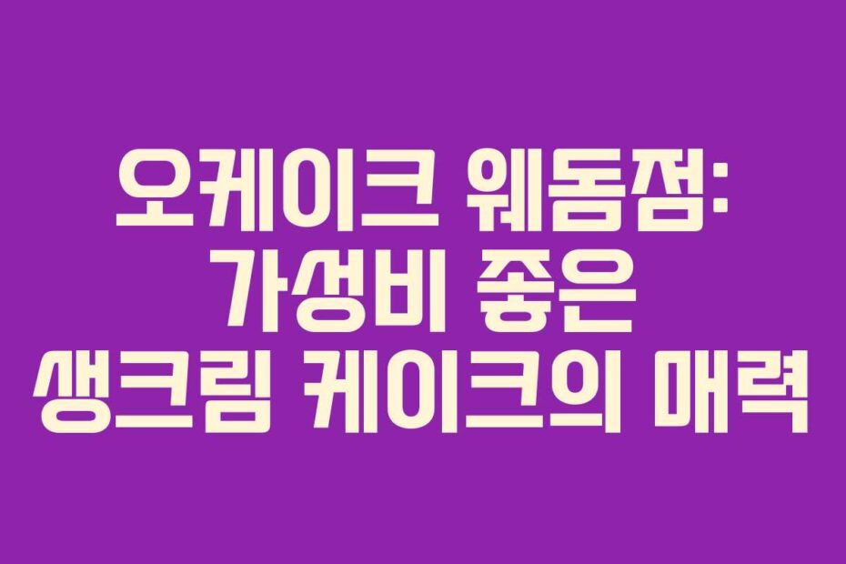 오케이크 웨돔점: 가성비 좋은 생크림 케이크의 매력