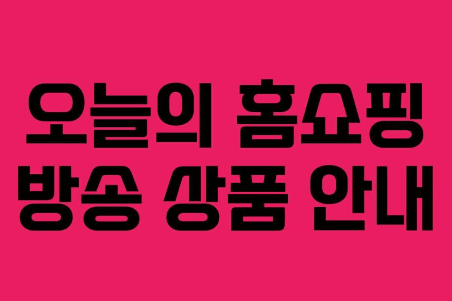 오늘의 홈쇼핑 방송 상품 안내