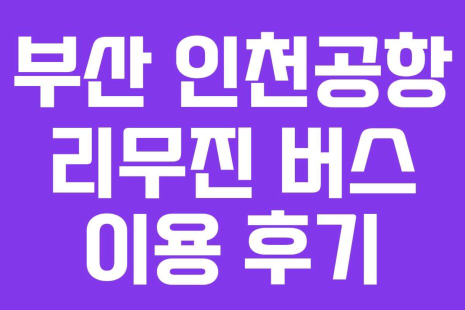 부산 인천공항 리무진 버스 이용 후기