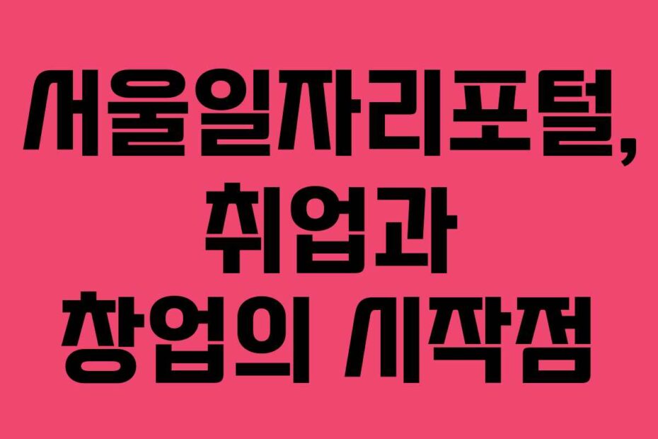 서울일자리포털, 취업과 창업의 시작점