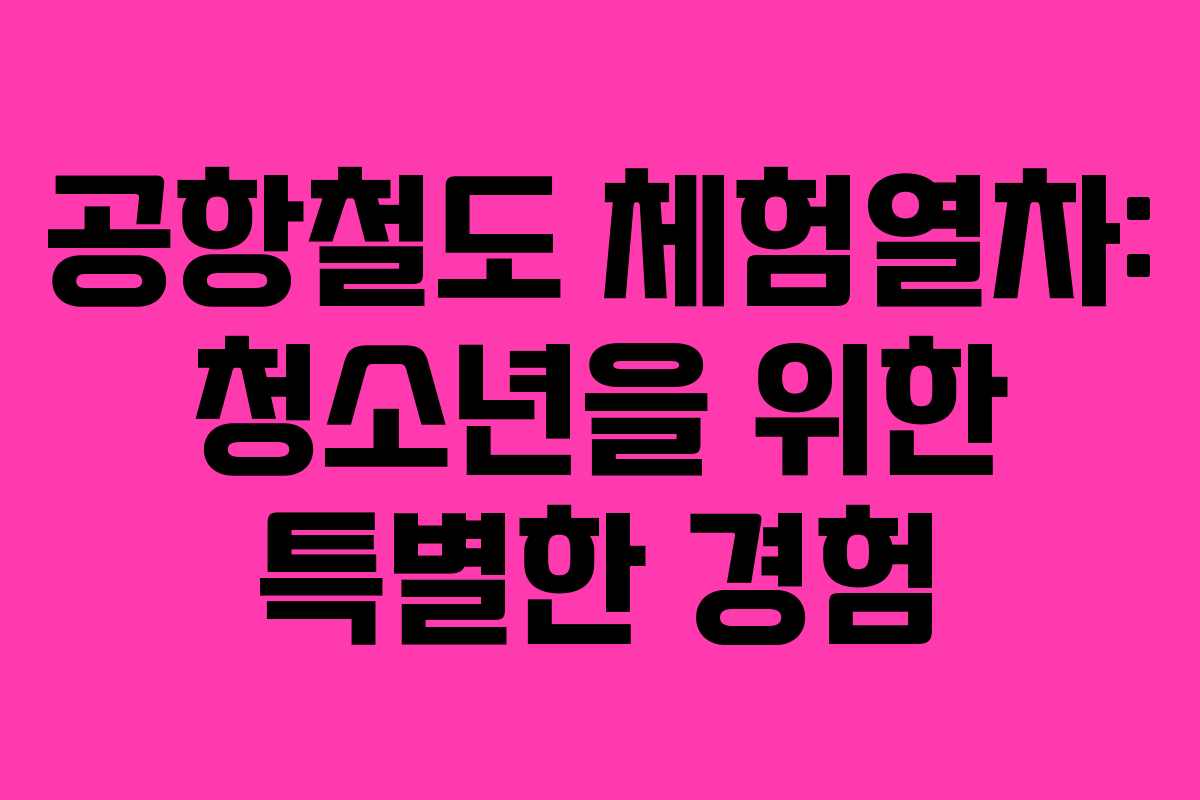 공항철도 체험열차: 청소년을 위한 특별한 경험