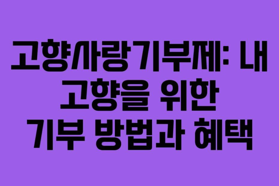 고향사랑기부제: 내 고향을 위한 기부 방법과 혜택