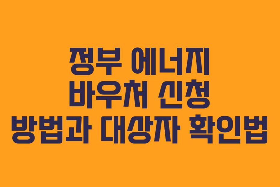정부 에너지 바우처 신청 방법과 대상자 확인법