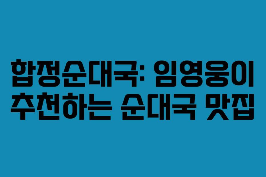 합정순대국: 임영웅이 추천하는 순대국 맛집