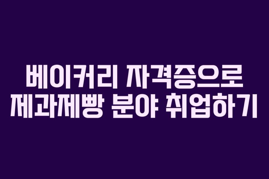 베이커리 자격증으로 제과제빵 분야 취업하기