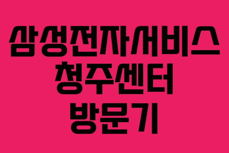 삼성전자서비스 청주센터 방문기