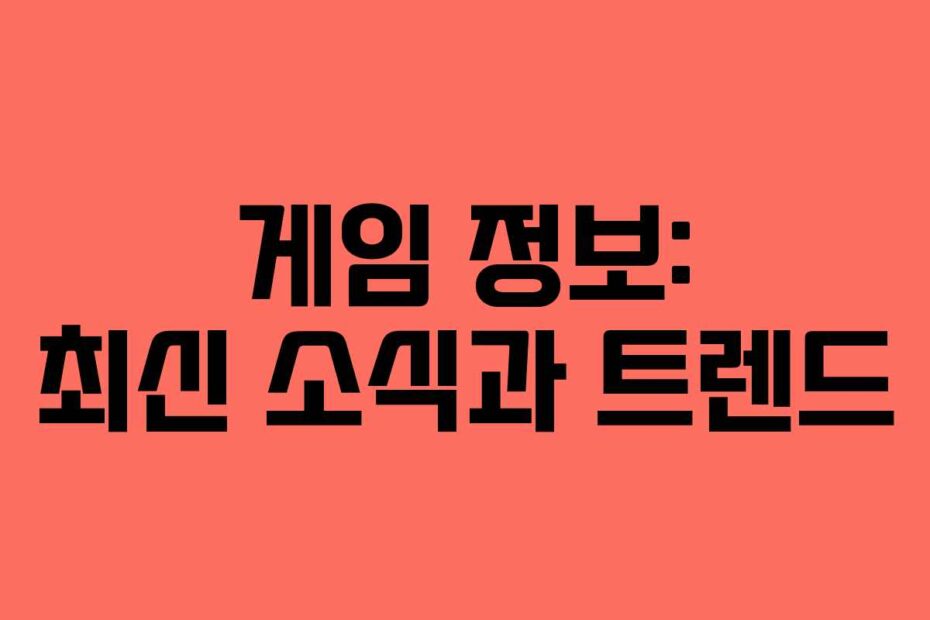 게임 정보: 최신 소식과 트렌드