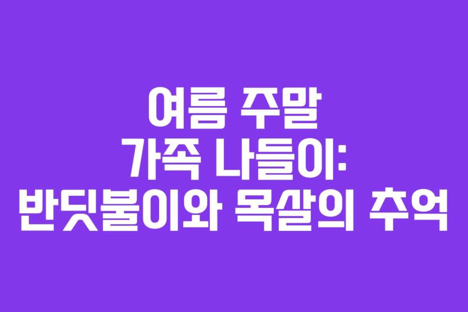 여름 주말 가족 나들이: 반딧불이와 목살의 추억