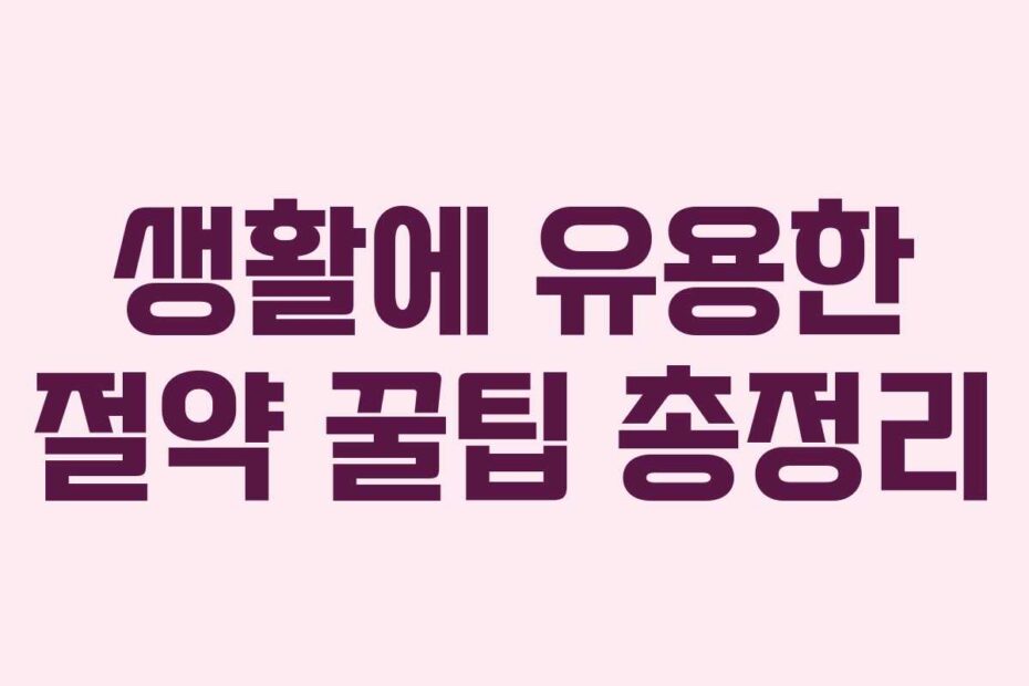 생활에 유용한 절약 꿀팁 총정리