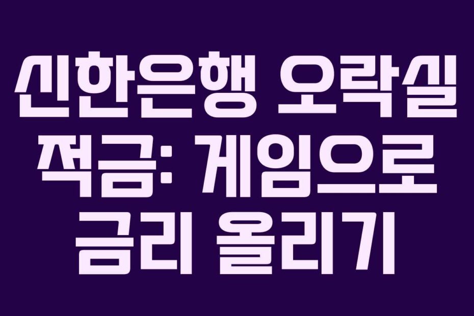 신한은행 오락실 적금: 게임으로 금리 올리기