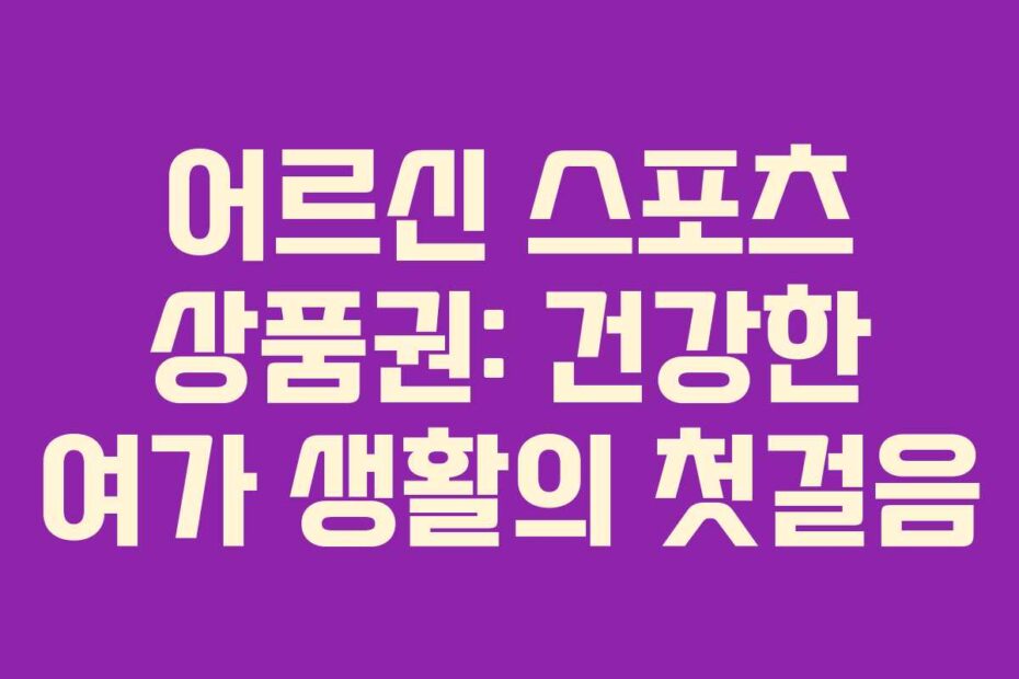 어르신 스포츠 상품권: 건강한 여가 생활의 첫걸음