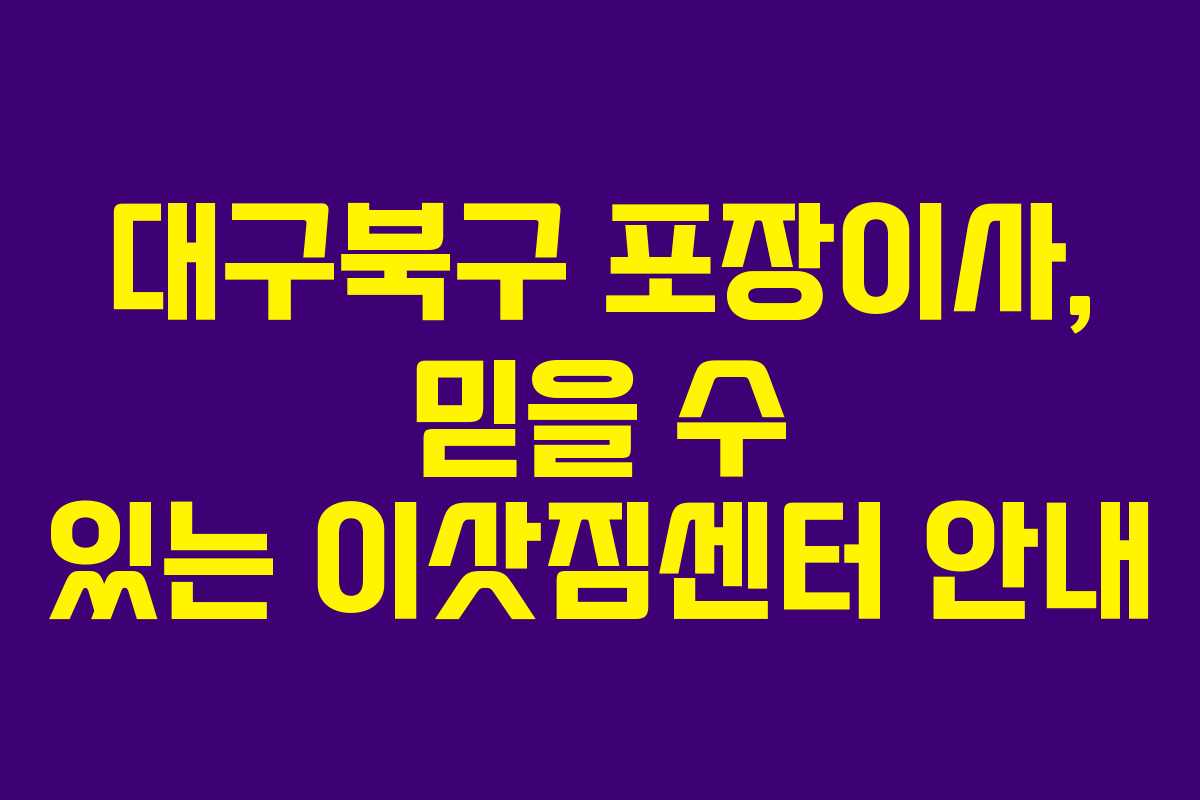 대구북구 포장이사, 믿을 수 있는 이삿짐센터 안내