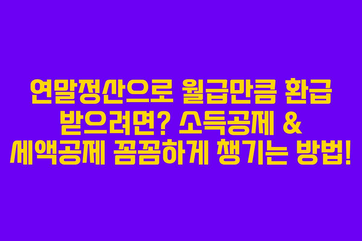 연말정산으로 월급만큼 환급 받으려면? 소득공제 & 세액공제 꼼꼼하게 챙기는 방법!