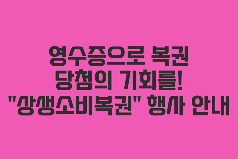 영수증으로 복권 당첨의 기회를! “상생소비복권” 행사 안내