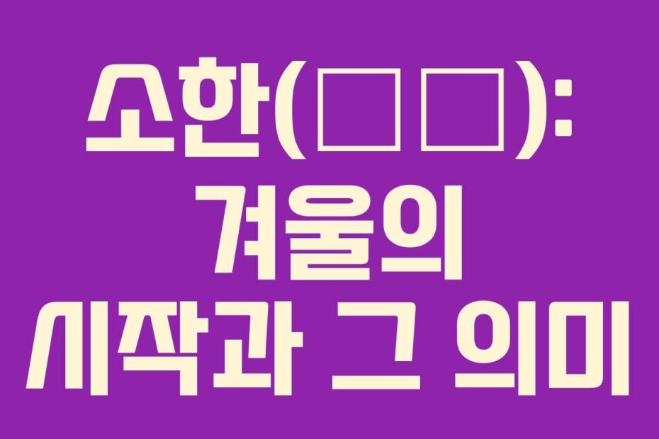 소한(小寒): 겨울의 시작과 그 의미