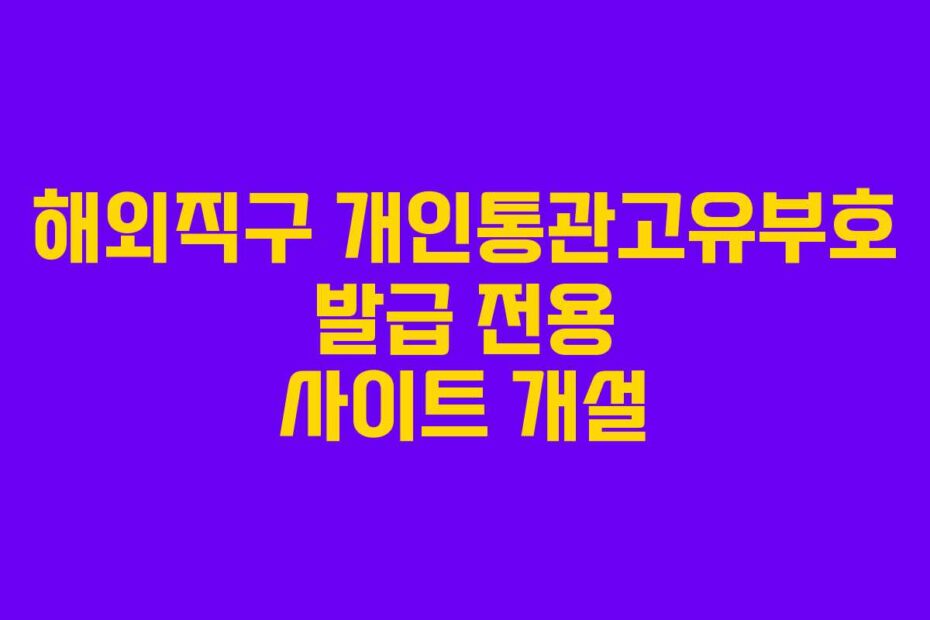 해외직구 개인통관고유부호 발급 전용 사이트 개설