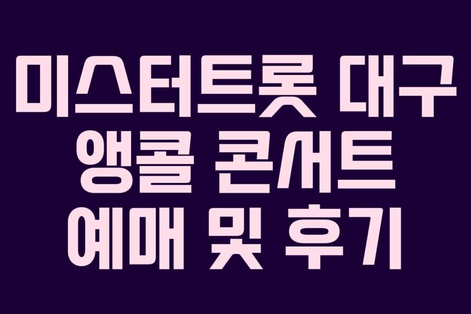 미스터트롯 대구 앵콜 콘서트 예매 및 후기