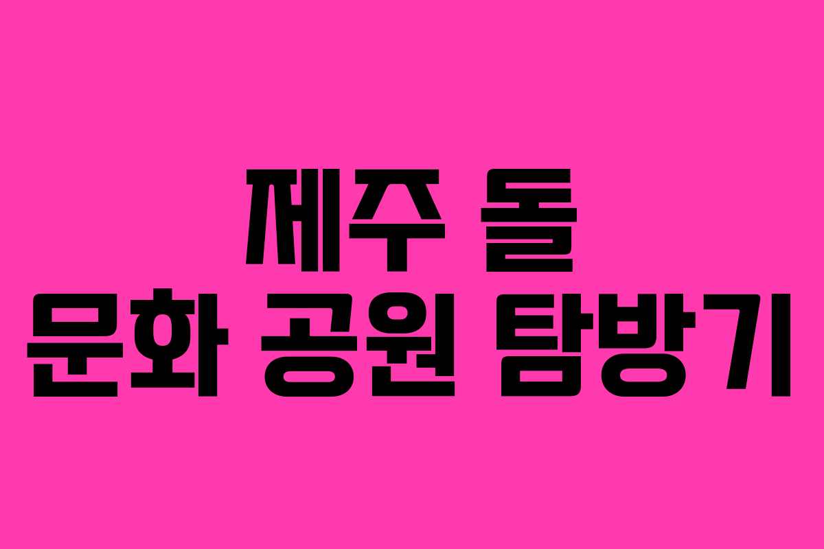 제주 돌 문화 공원 탐방기