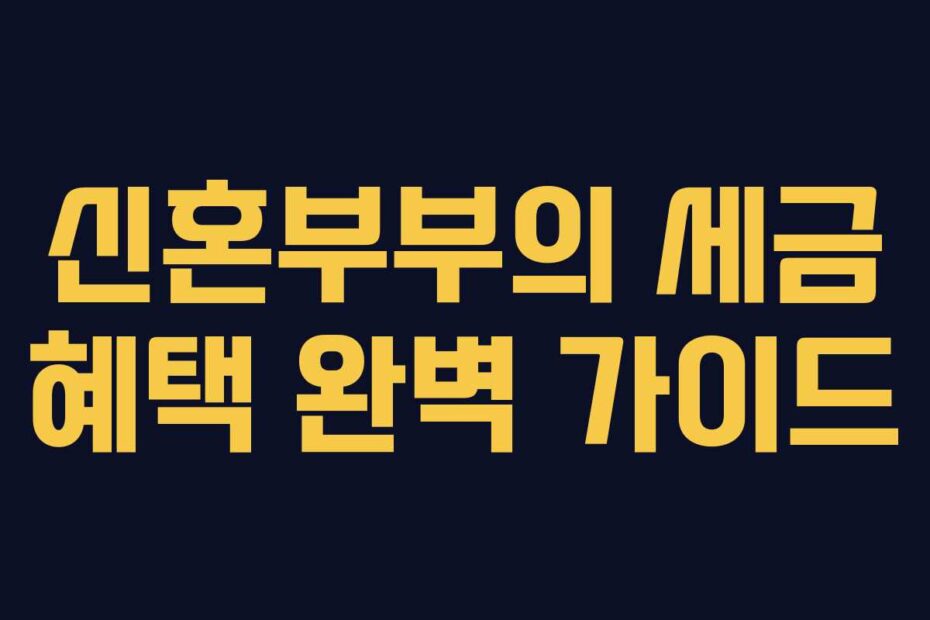 신혼부부의 세금 혜택 완벽 가이드