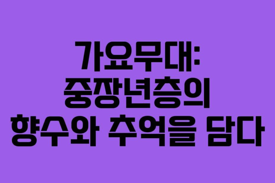 가요무대: 중장년층의 향수와 추억을 담다