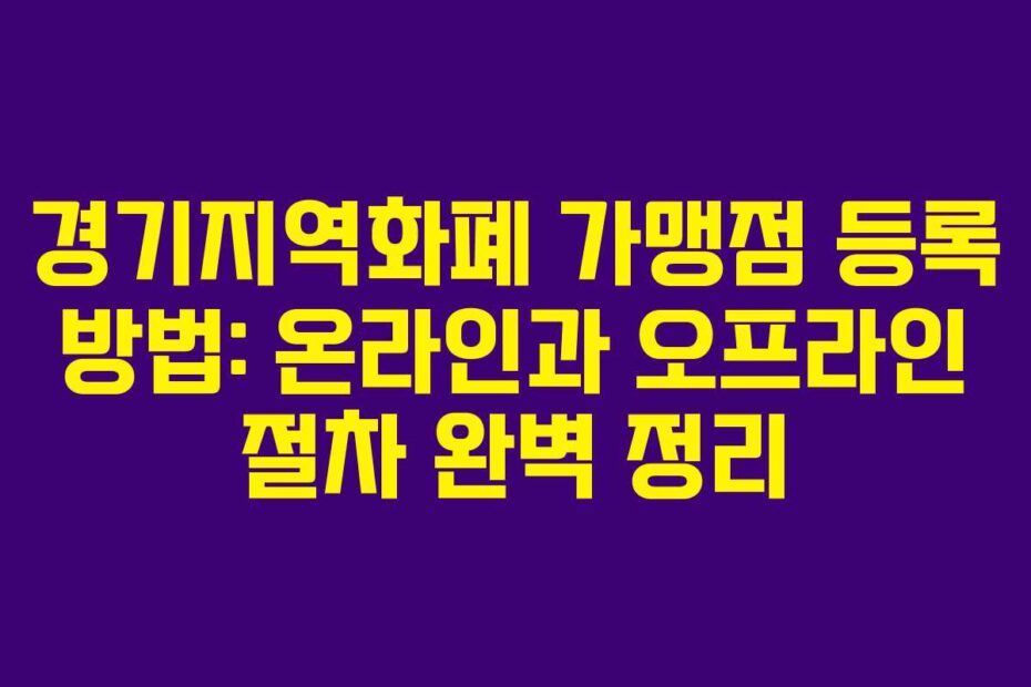 경기지역화폐 가맹점 등록 방법: 온라인과 오프라인 절차 완벽 정리