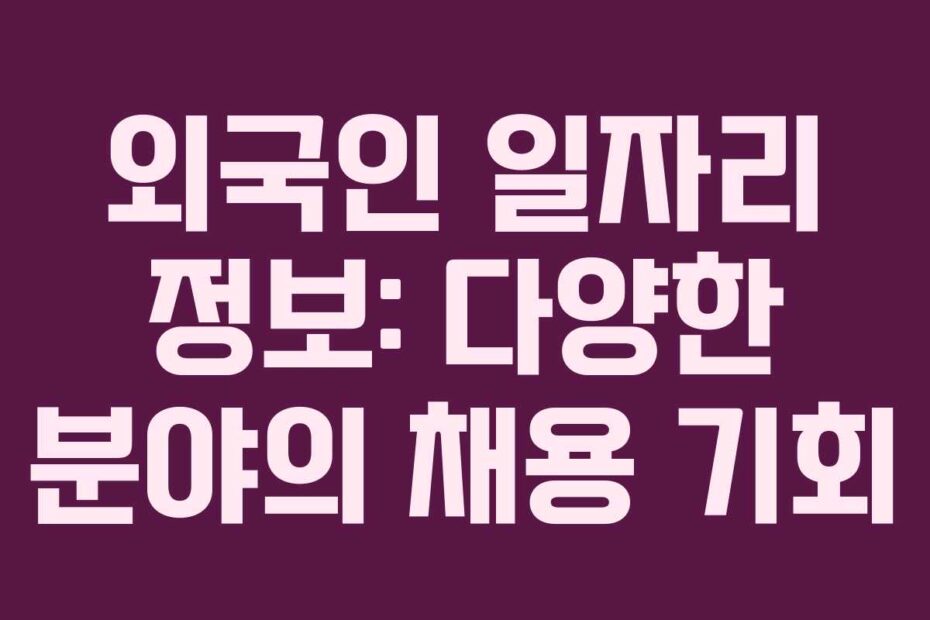 외국인 일자리 정보: 다양한 분야의 채용 기회