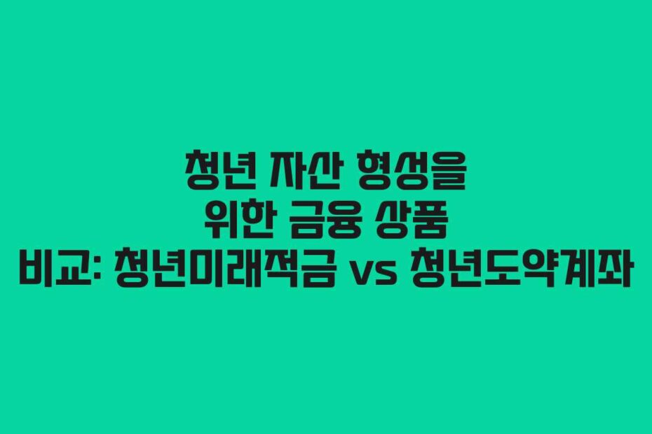 청년 자산 형성을 위한 금융 상품 비교: 청년미래적금 vs 청년도약계좌