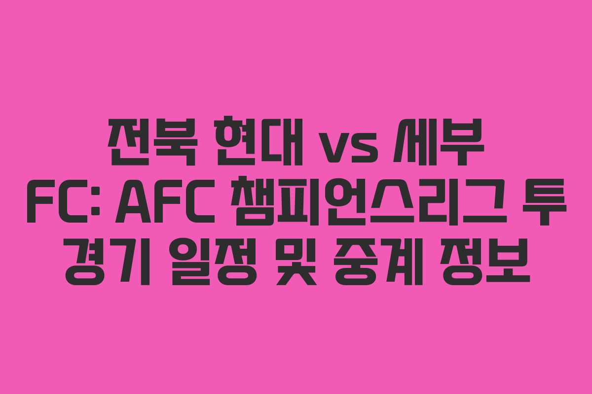 전북 현대 vs 세부 FC: AFC 챔피언스리그 투 경기 일정 및 중계 정보