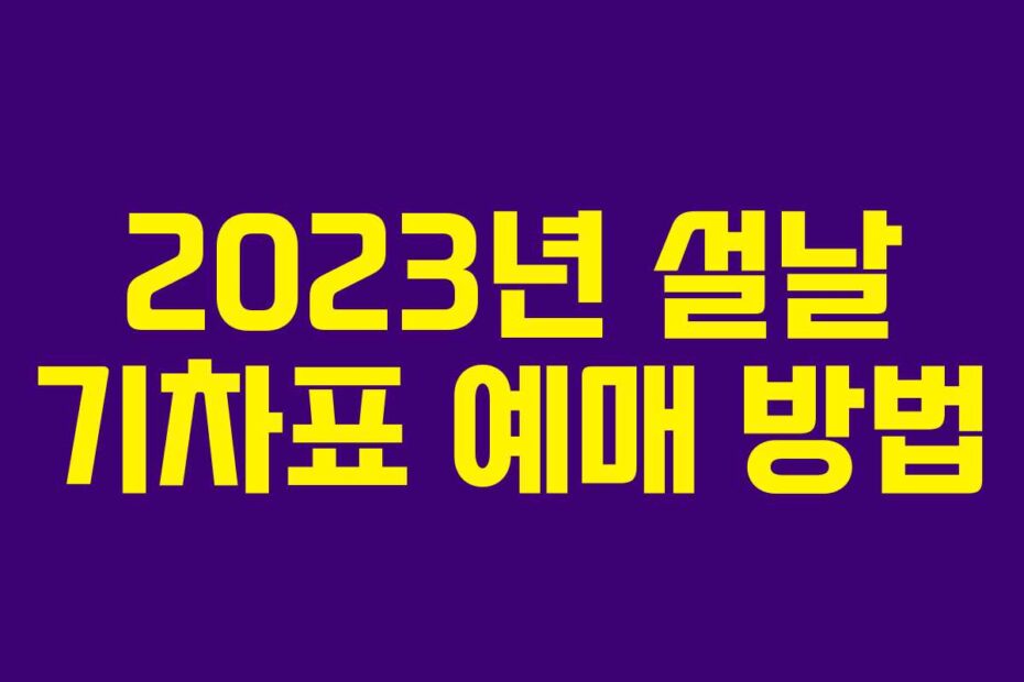 2023년 설날 기차표 예매 방법
