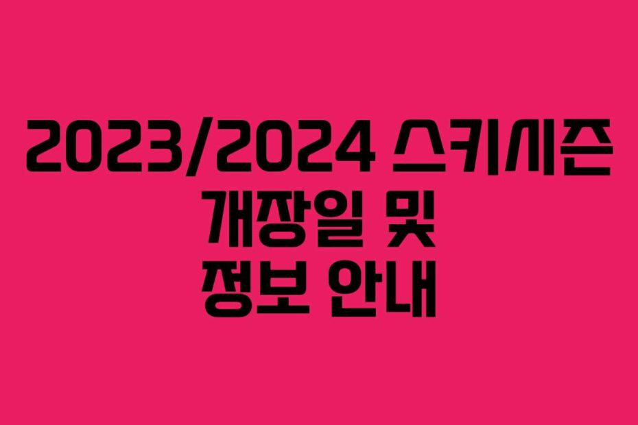 2023/2024 스키시즌 개장일 및 정보 안내