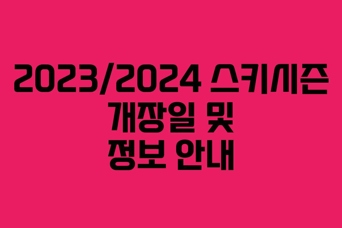 2023/2024 스키시즌 개장일 및 정보 안내