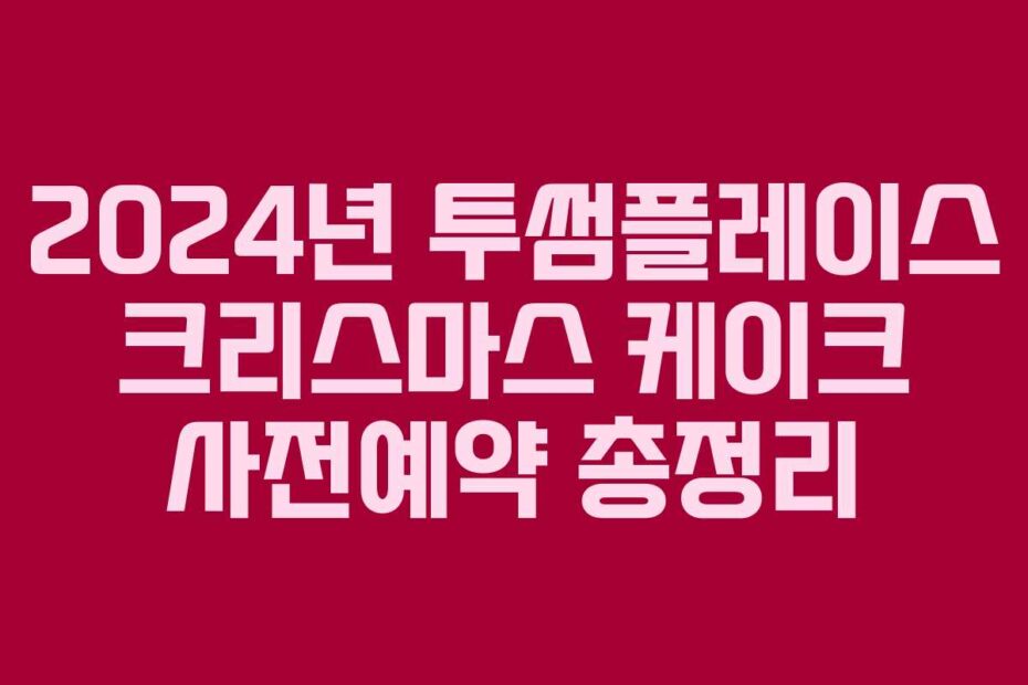 2024년 투썸플레이스 크리스마스 케이크 사전예약 총정리