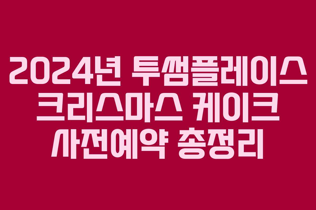 2024년 투썸플레이스 크리스마스 케이크 사전예약 총정리