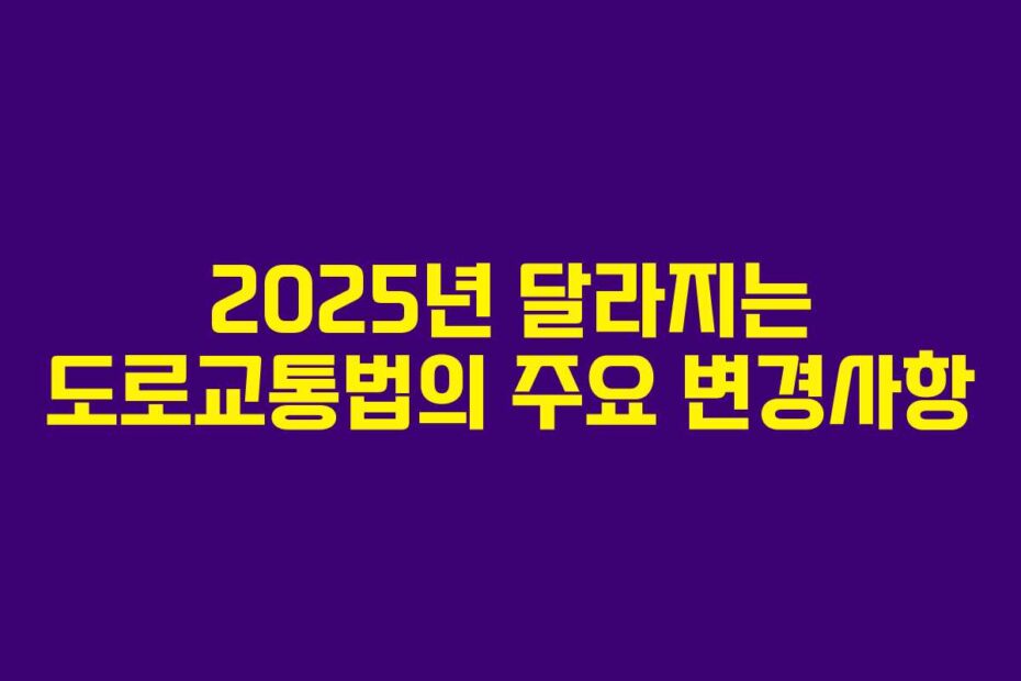 2025년 달라지는 도로교통법의 주요 변경사항
