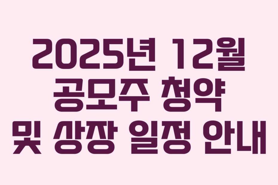 2025년 12월 공모주 청약 및 상장 일정 안내