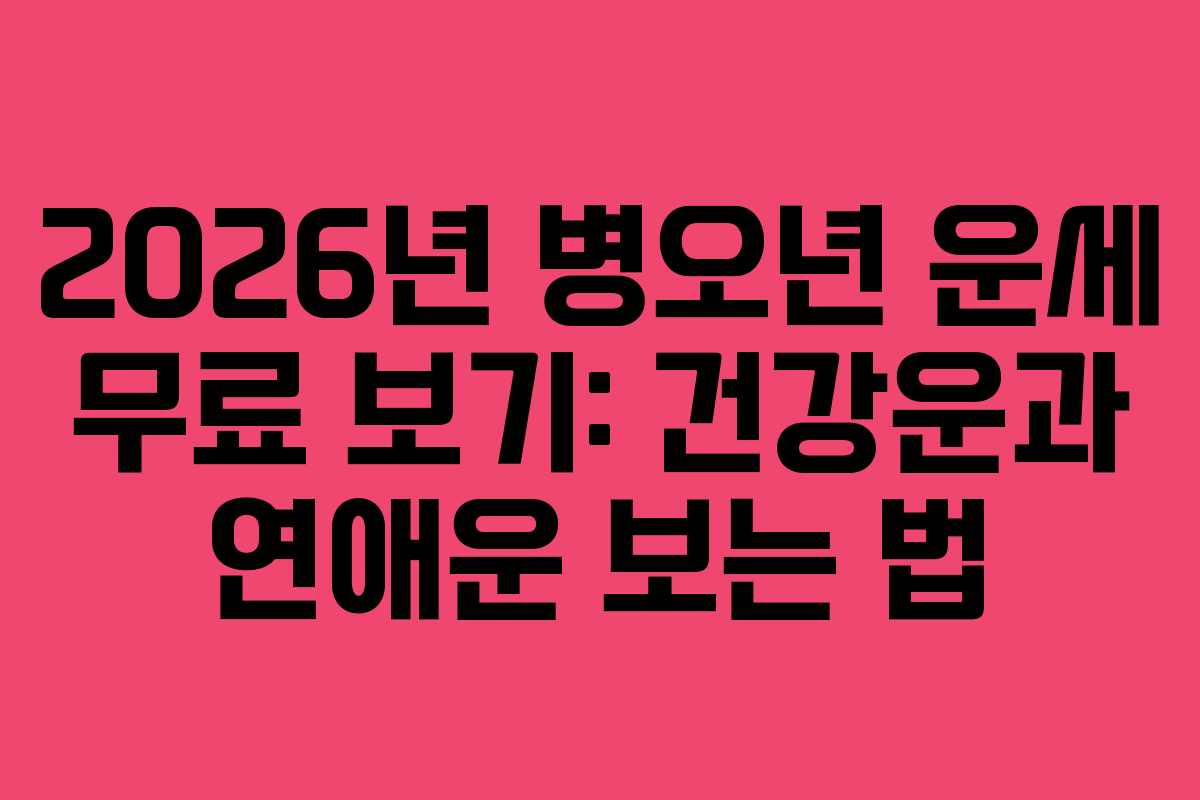 2026년 병오년 운세 무료 보기: 건강운과 연애운 보는 법