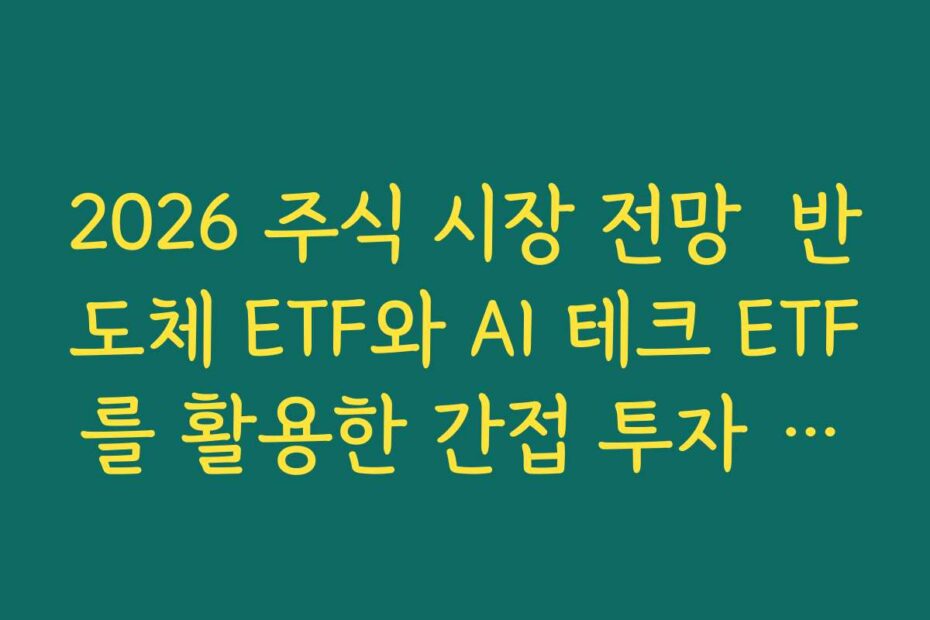 2026 주식 시장 전망  반도체 ETF와 AI 테크 ETF를 활용한 간접 투자 전략 정리