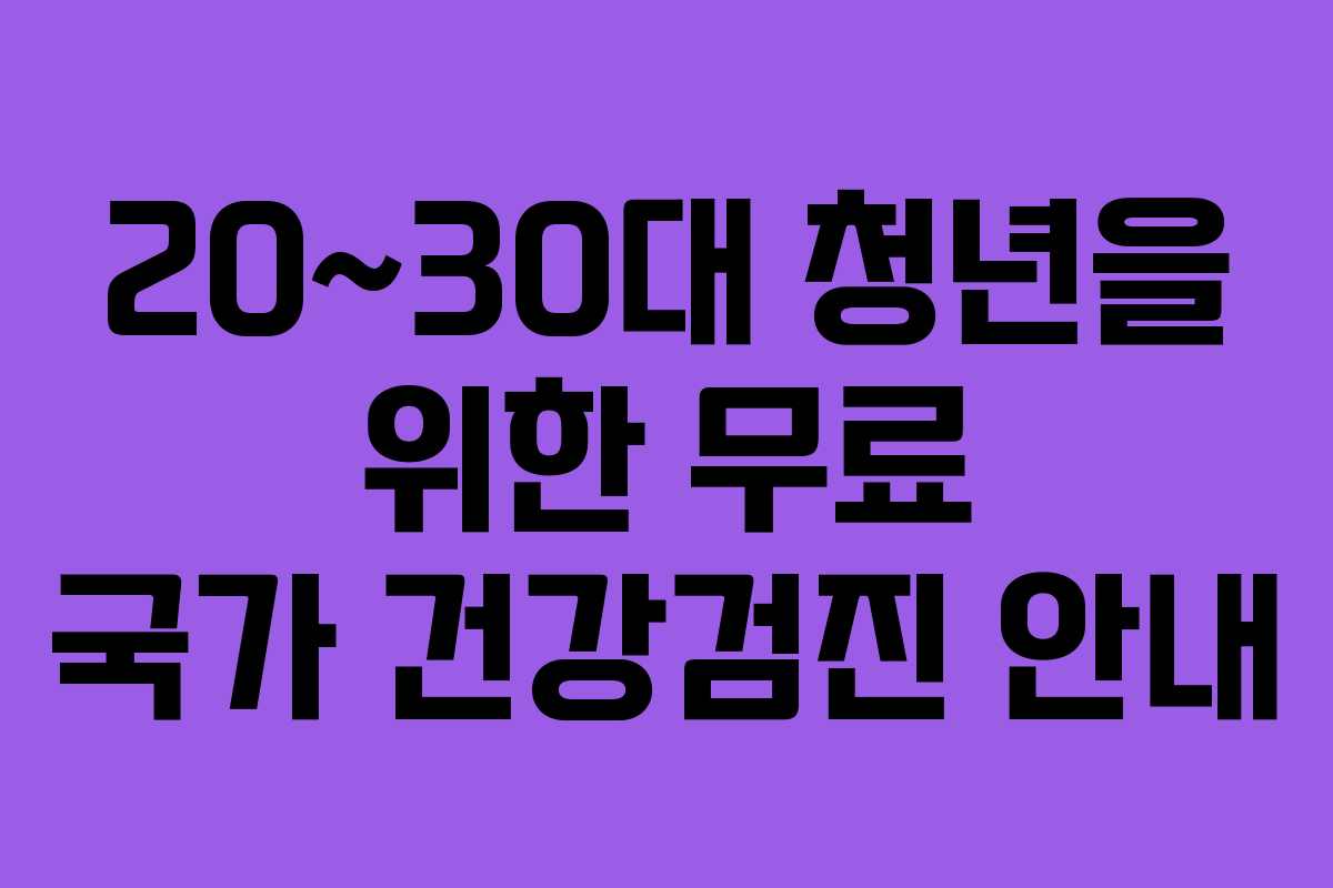 20~30대 청년을 위한 무료 국가 건강검진 안내