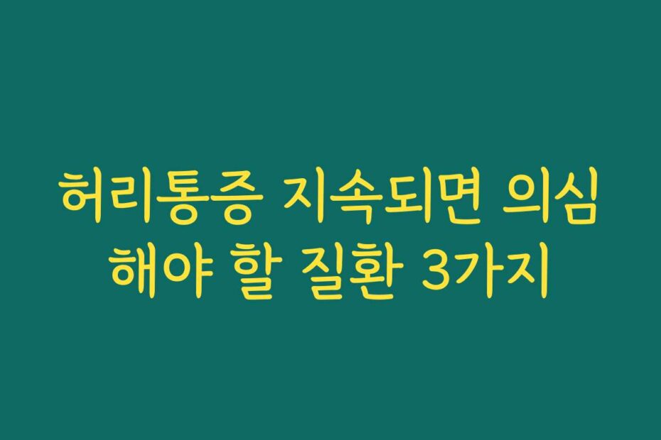 허리통증 지속되면 의심해야 할 질환 3가지