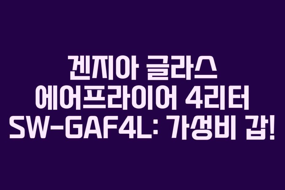 겐지아 글라스 에어프라이어 4리터 SW-GAF4L: 가성비 갑!