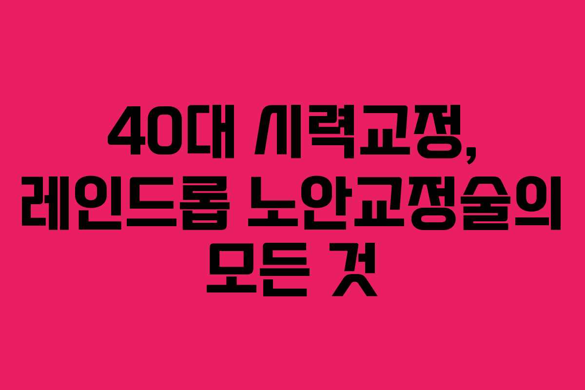 40대 시력교정, 레인드롭 노안교정술의 모든 것
