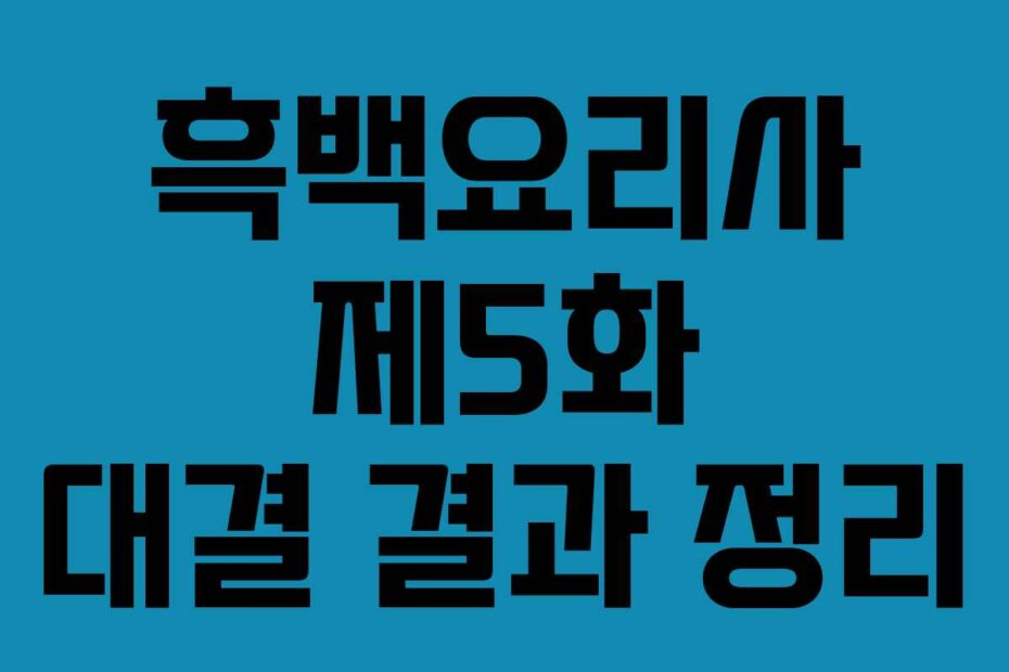 흑백요리사 제5화 대결 결과 정리