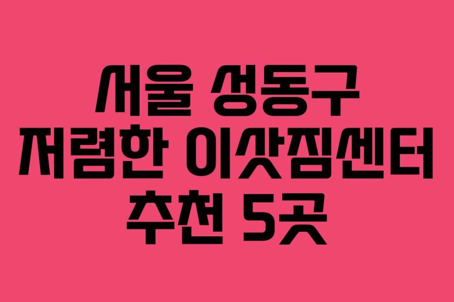 서울 성동구 저렴한 이삿짐센터 추천 5곳