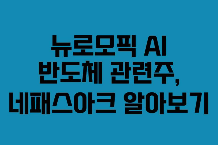 뉴로모픽 AI 반도체 관련주, 네패스아크 알아보기
