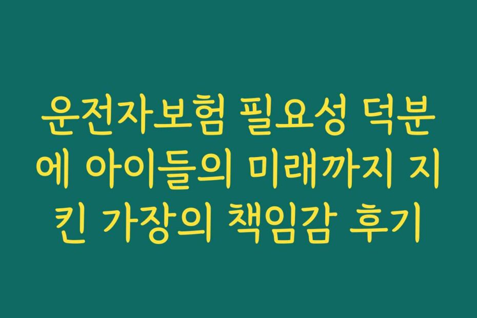 운전자보험 필요성 덕분에 아이들의 미래까지 지킨 가장의 책임감 후기