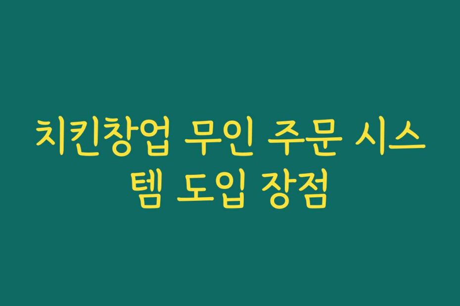 치킨창업 무인 주문 시스템 도입 장점