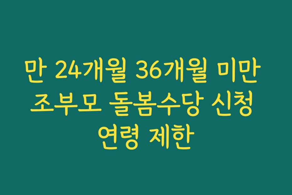 만 24개월 36개월 미만 조부모 돌봄수당 신청 연령 제한