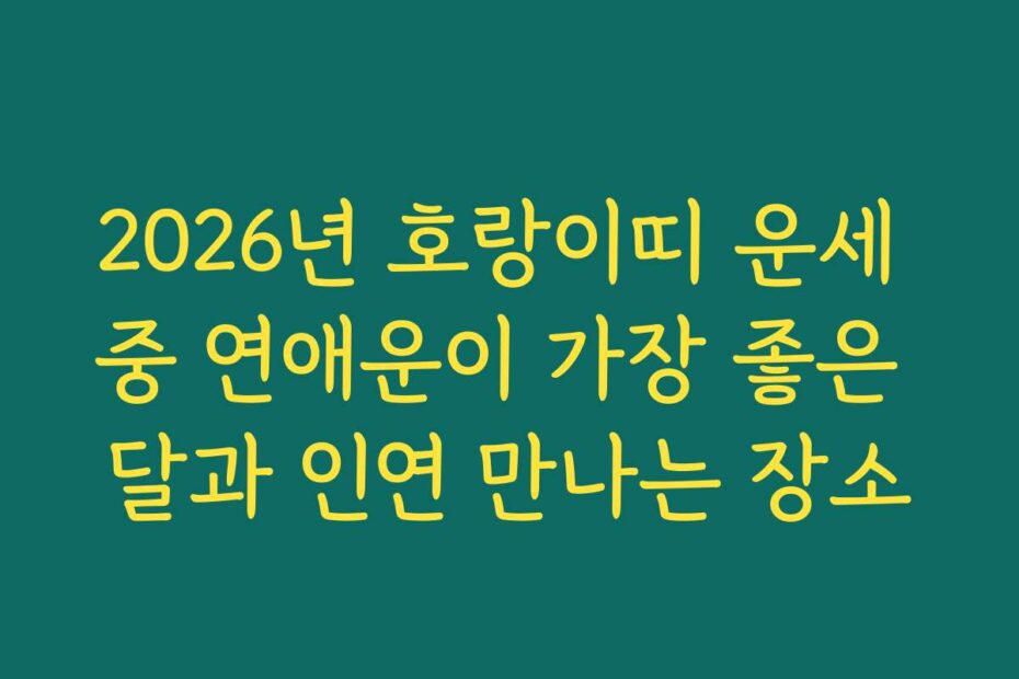 2026년 호랑이띠 운세 중 연애운이 가장 좋은 달과 인연 만나는 장소